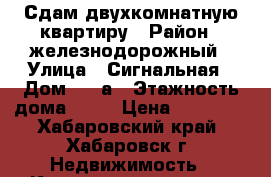 Сдам двухкомнатную квартиру › Район ­ железнодорожный › Улица ­ Сигнальная › Дом ­ 2 а › Этажность дома ­ 10 › Цена ­ 25 000 - Хабаровский край, Хабаровск г. Недвижимость » Квартиры аренда   . Хабаровский край